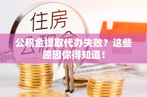 马村公积金提取代办失败？这些原因你得知道！
