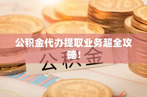 马村公积金代办提取业务超全攻略！