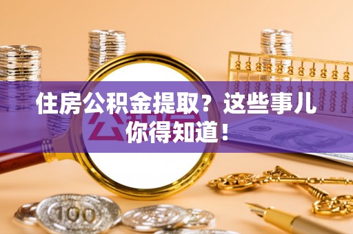 马村住房公积金提取？这些事儿你得知道！