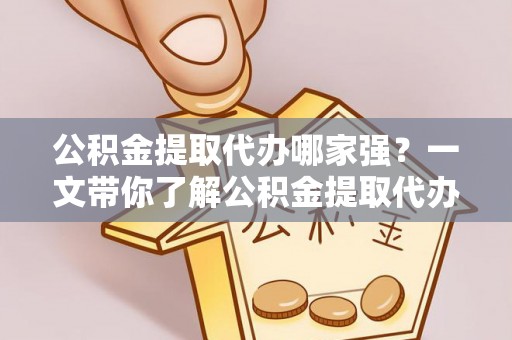 马村公积金提取代办哪家强？一文带你了解公积金提取代办机构排名及相关知识