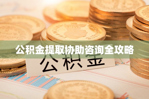 马村公积金提取协助咨询全攻略