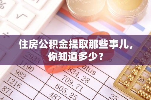 马村住房公积金提取那些事儿，你知道多少？
