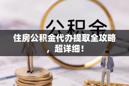 马村住房公积金代办提取全攻略，超详细！