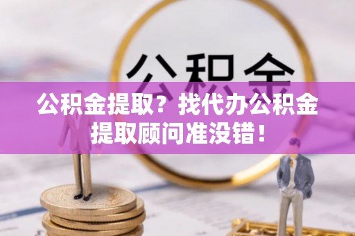 马村公积金提取？找代办公积金提取顾问准没错！