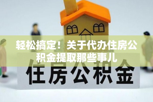 马村轻松搞定！关于代办住房公积金提取那些事儿