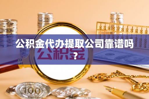 马村公积金代办提取公司靠谱吗？