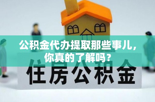 马村公积金代办提取那些事儿，你真的了解吗？