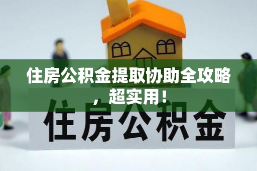 马村住房公积金提取协助全攻略，超实用！