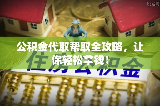 马村公积金代取帮取全攻略，让你轻松拿钱！