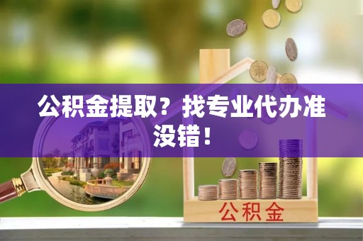 马村公积金提取？找专业代办准没错！
