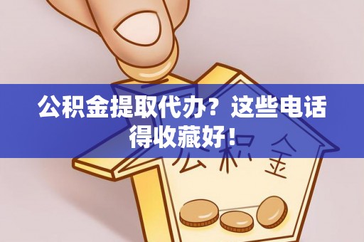 马村公积金提取代办？这些电话得收藏好！