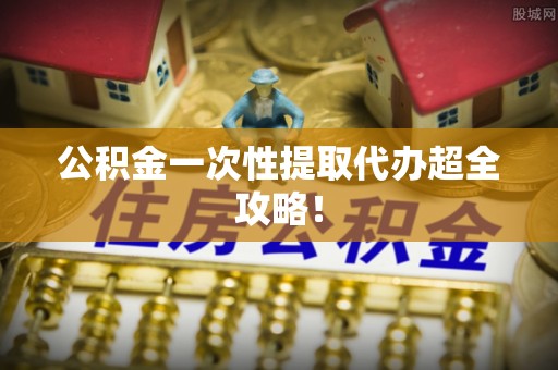 马村公积金一次性提取代办超全攻略！