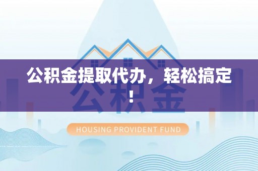 马村公积金提取代办，轻松搞定！