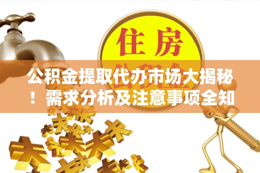 马村公积金提取代办市场大揭秘！需求分析及注意事项全知道