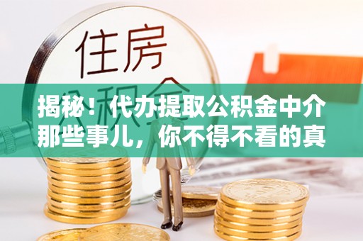 马村揭秘！代办提取公积金中介那些事儿，你不得不看的真相