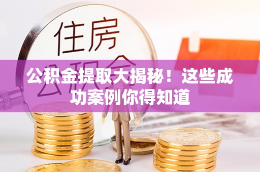 马村公积金提取大揭秘！这些成功案例你得知道