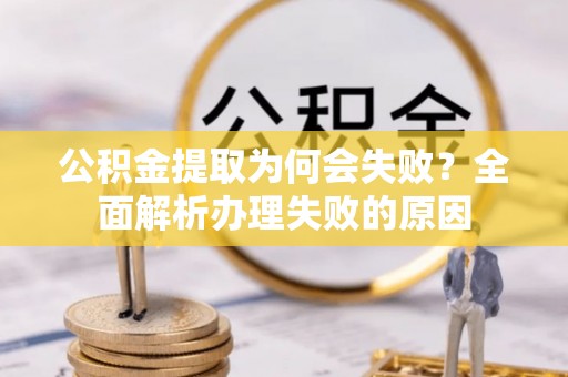 马村公积金提取为何会失败？全面解析办理失败的原因