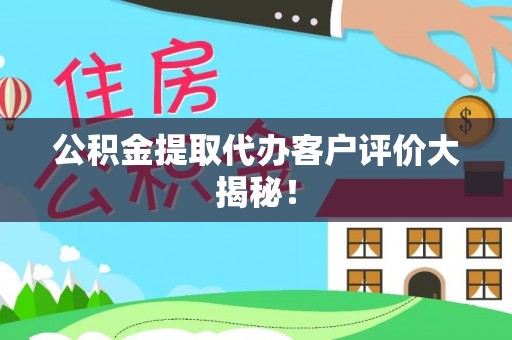马村公积金提取代办客户评价大揭秘！