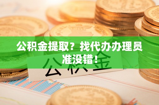 马村公积金提取？找代办办理员准没错！