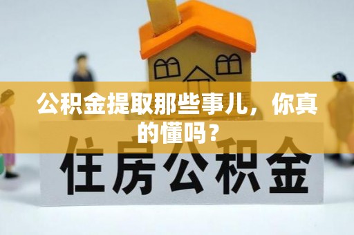 马村公积金提取那些事儿，你真的懂吗？