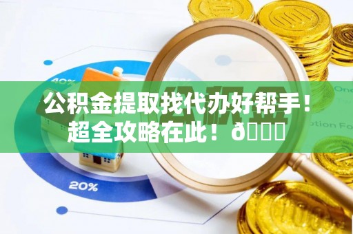 马村公积金提取找代办好帮手！超全攻略在此！😎