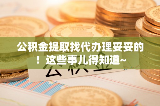 马村公积金提取找代办理妥妥的！这些事儿得知道~