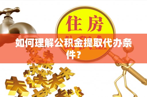 马村如何理解公积金提取代办条件？