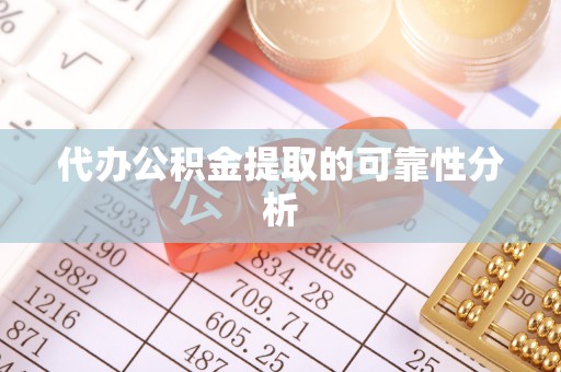 马村代办公积金提取的可靠性分析