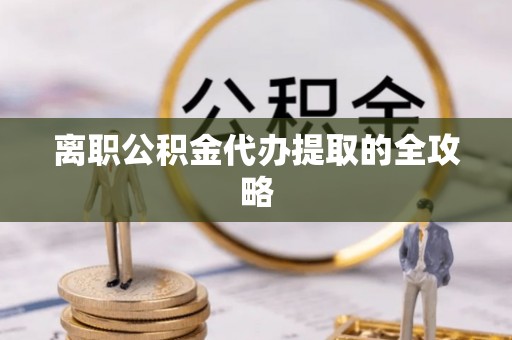 马村离职公积金代办提取的全攻略