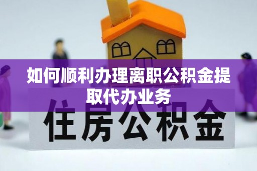马村如何顺利办理离职公积金提取代办业务
