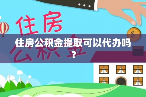 马村住房公积金提取可以代办吗？