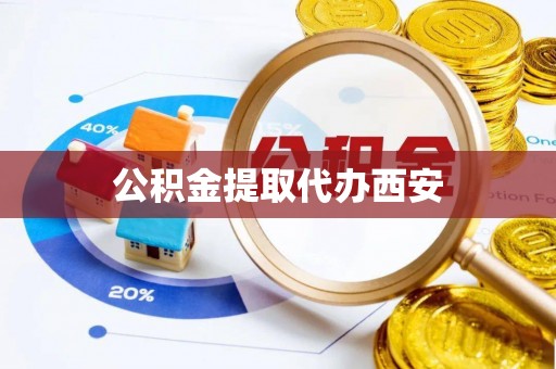 马村公积金提取代办西安