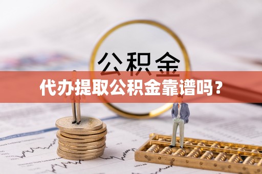 马村代办提取公积金靠谱吗？