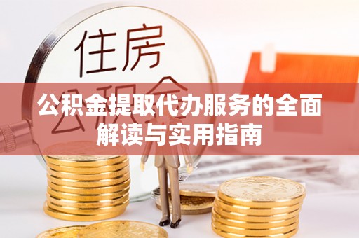 马村公积金提取代办服务的全面解读与实用指南