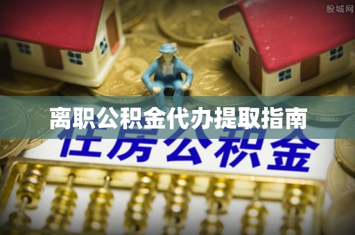 马村离职公积金代办提取指南
